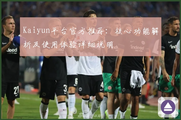 Kaiyun平台官方推荐:核心功能解析及使用体验详细说明