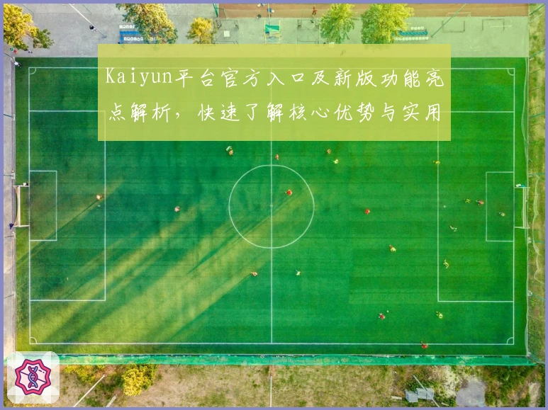 Kaiyun平台官方入口及新版功能亮点解析,快速了解核心优势与实用技巧!