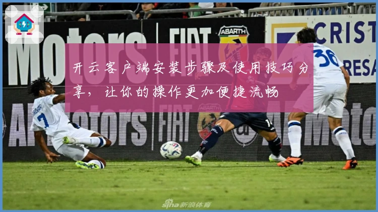 开云客户端安装步骤及使用技巧分享，让你的操作更加便捷流畅