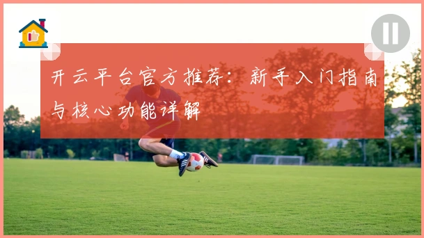 开云平台官方推荐：新手入门指南与核心功能详解