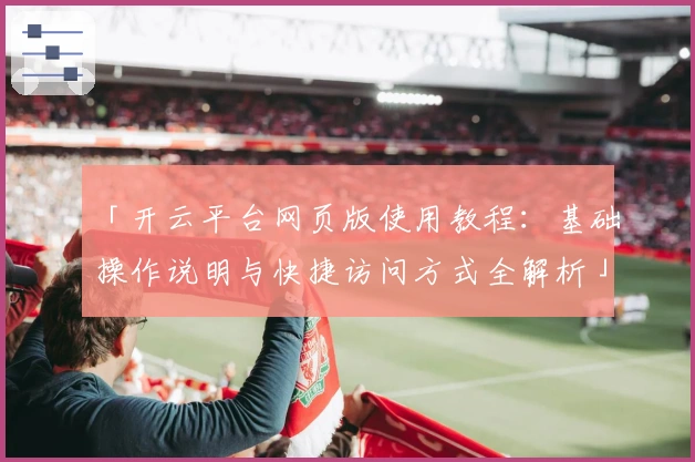 「开云平台网页版使用教程：基础操作说明与快捷访问方式全解析」