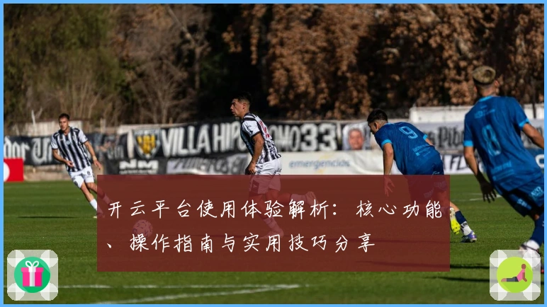 开云平台使用体验解析：核心功能、操作指南与实用技巧分享