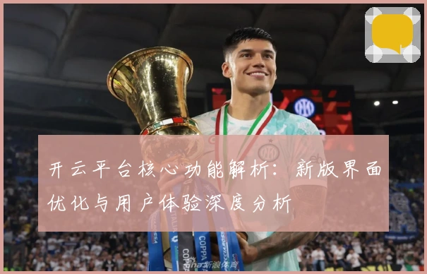 开云平台核心功能解析：新版界面优化与用户体验深度分析