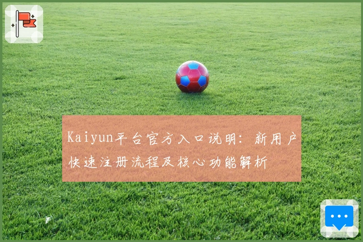 Kaiyun平台官方入口说明:新用户快速注册流程及核心功能解析