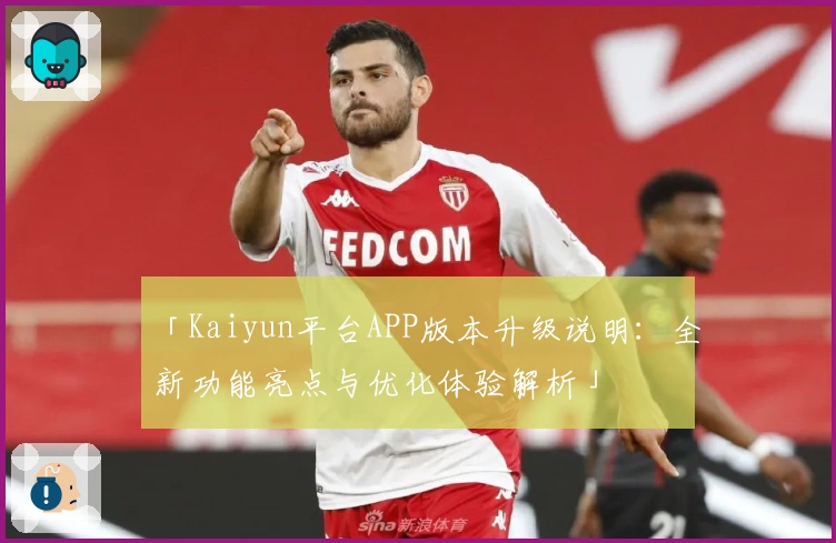 「Kaiyun平台APP版本升级说明：全新功能亮点与优化体验解析」