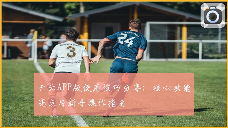开云APP版使用技巧分享：核心功能亮点与新手操作指南