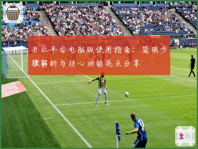 开云平台电脑版使用指南：简明步骤解析与核心功能亮点分享